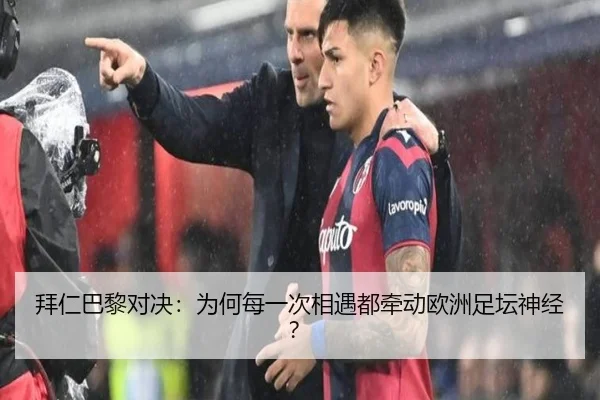 拜仁巴黎对决：为何每一次相遇都牵动欧洲足坛神经？